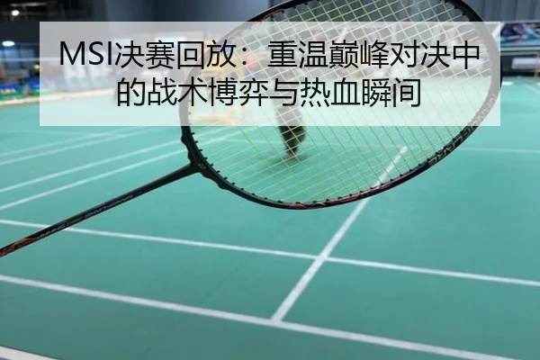 MSI决赛回放：重温巅峰对决中的战术博弈与热血瞬间