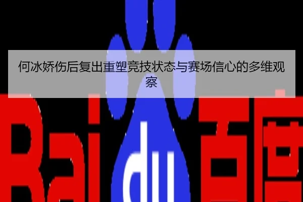 何冰娇伤后复出重塑竞技状态与赛场信心的多维观察