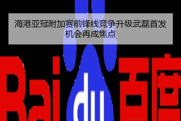 海港亚冠附加赛前锋线竞争升级武磊首发机会再成焦点